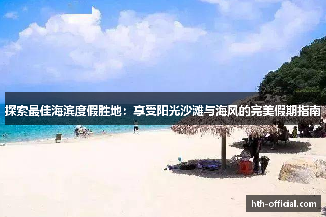 探索最佳海滨度假胜地：享受阳光沙滩与海风的完美假期指南