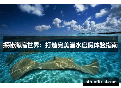 探秘海底世界：打造完美潜水度假体验指南