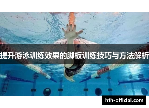 提升游泳训练效果的脚板训练技巧与方法解析